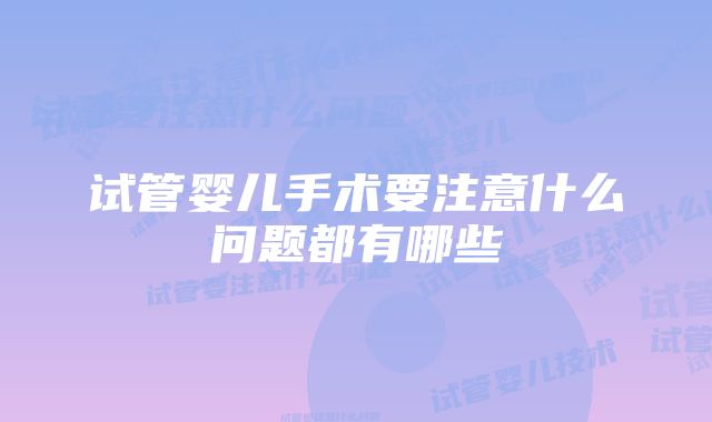 试管婴儿手术要注意什么问题都有哪些