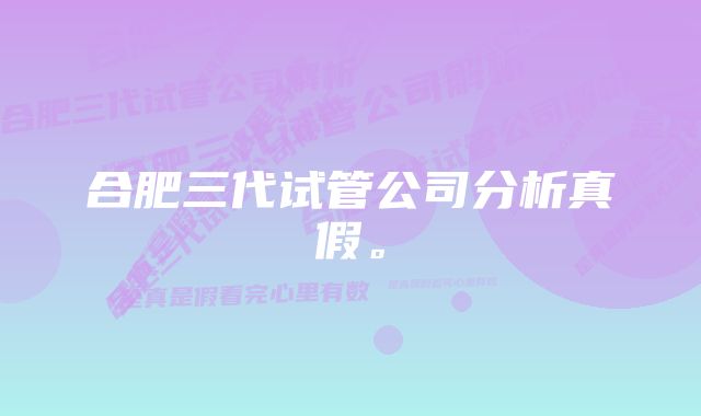 合肥三代试管公司分析真假。