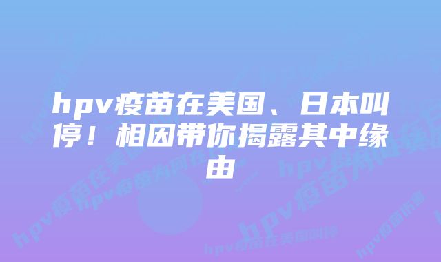 hpv疫苗在美国、日本叫停！相因带你揭露其中缘由