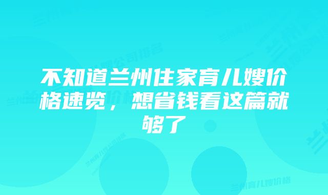 不知道兰州住家育儿嫂价格速览，想省钱看这篇就够了