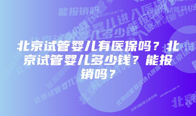 北京试管婴儿有医保吗？北京试管婴儿多少钱？能报销吗？