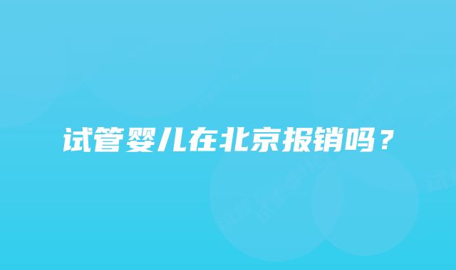 试管婴儿在北京报销吗？