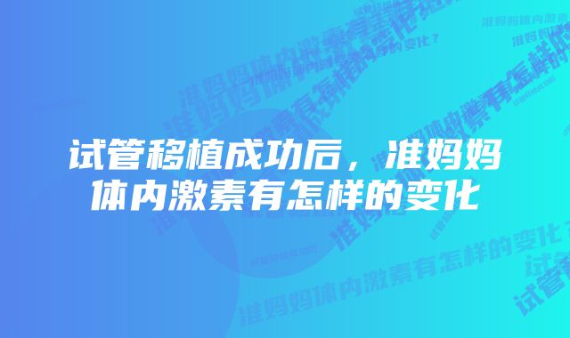 试管移植成功后，准妈妈体内激素有怎样的变化