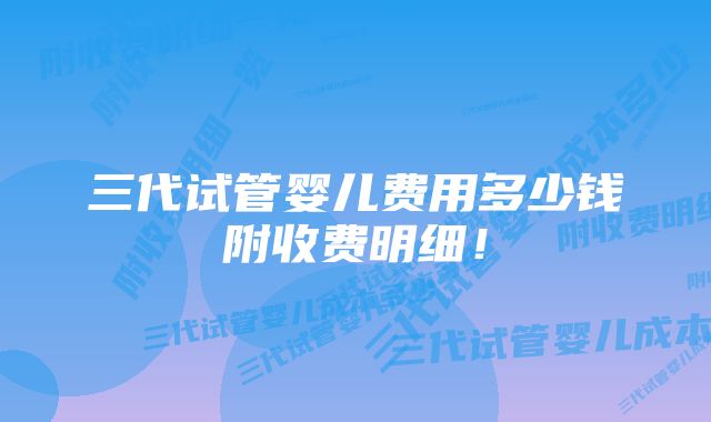 三代试管婴儿费用多少钱附收费明细！