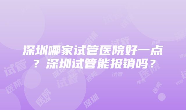 深圳哪家试管医院好一点？深圳试管能报销吗？