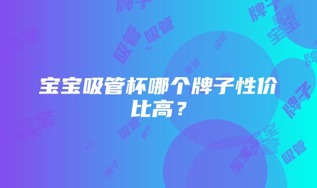 宝宝吸管杯哪个牌子性价比高？