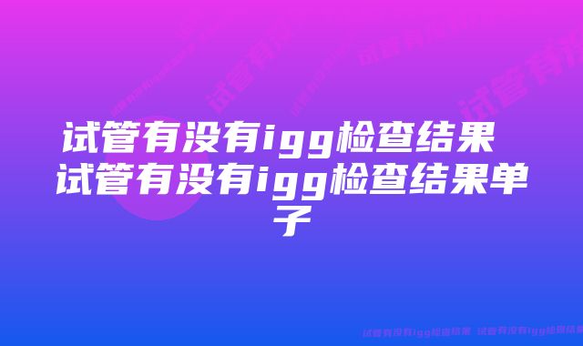 试管有没有igg检查结果 试管有没有igg检查结果单子