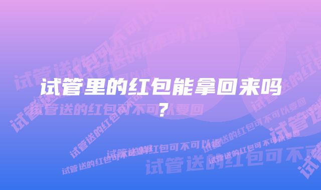 试管里的红包能拿回来吗？