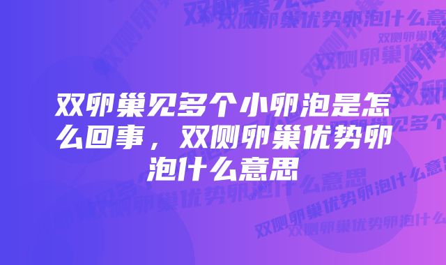 双卵巢见多个小卵泡是怎么回事，双侧卵巢优势卵泡什么意思