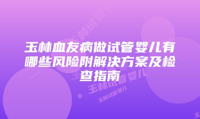 玉林血友病做试管婴儿有哪些风险附解决方案及检查指南