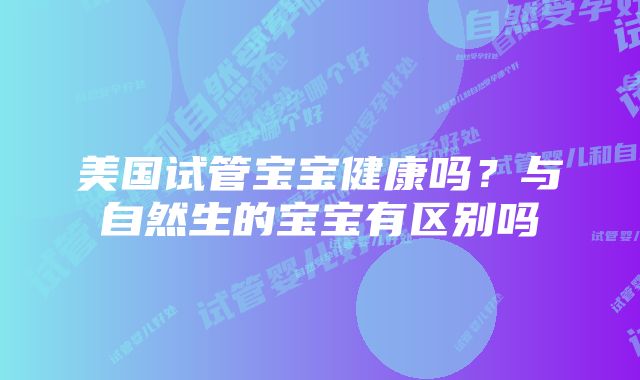 美国试管宝宝健康吗？与自然生的宝宝有区别吗