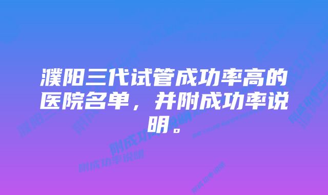 濮阳三代试管成功率高的医院名单，并附成功率说明。