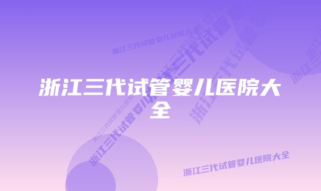 浙江三代试管婴儿医院大全