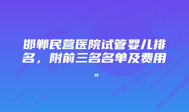 邯郸民营医院试管婴儿排名，附前三名名单及费用。