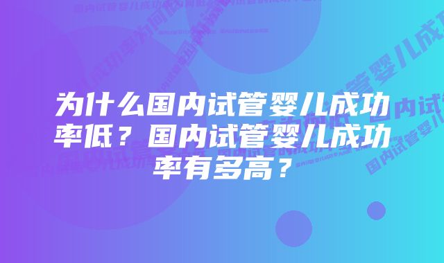 为什么国内试管婴儿成功率低？国内试管婴儿成功率有多高？