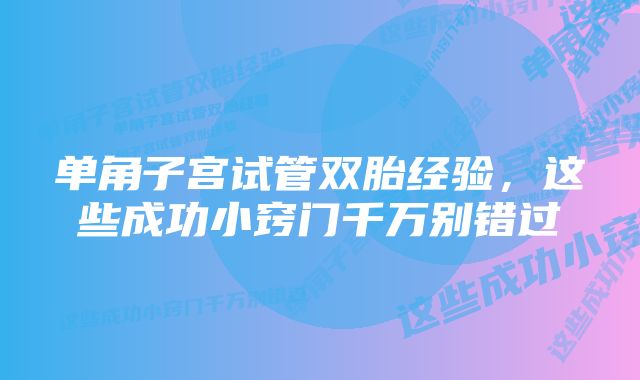 单角子宫试管双胎经验，这些成功小窍门千万别错过