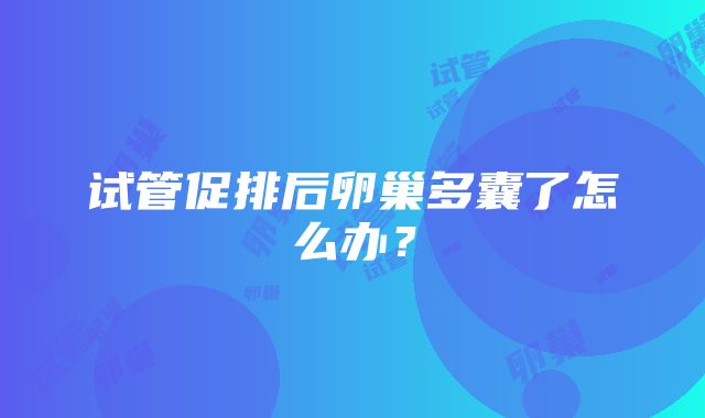 试管促排后卵巢多囊了怎么办？