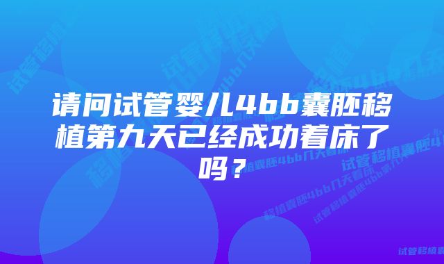 请问试管婴儿4bb囊胚移植第九天已经成功着床了吗？