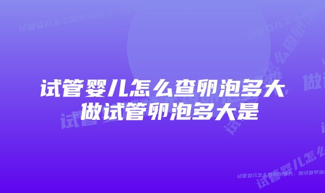 试管婴儿怎么查卵泡多大 做试管卵泡多大是