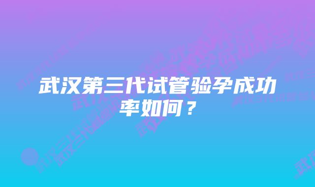 武汉第三代试管验孕成功率如何？