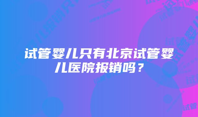 试管婴儿只有北京试管婴儿医院报销吗？