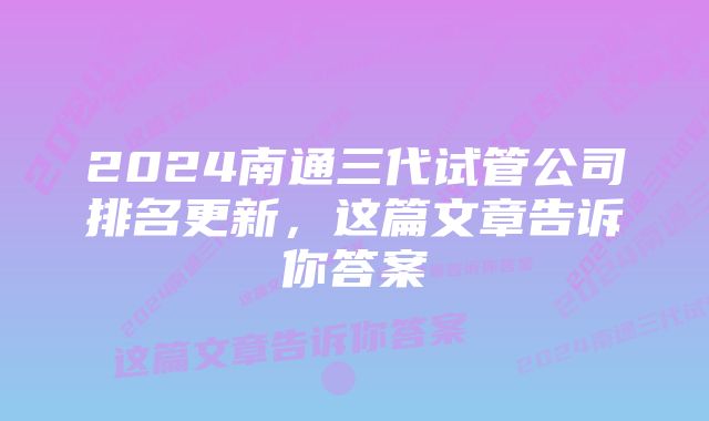 2024南通三代试管公司排名更新，这篇文章告诉你答案