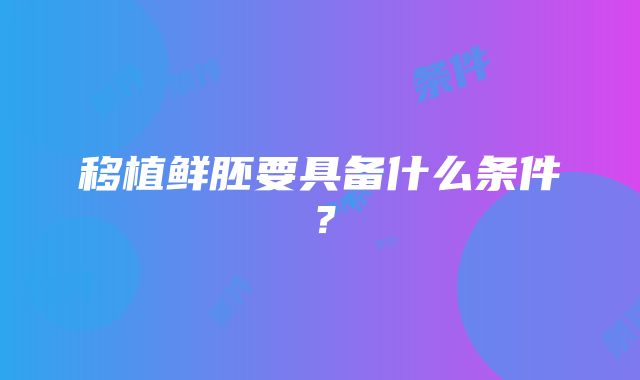 移植鲜胚要具备什么条件？