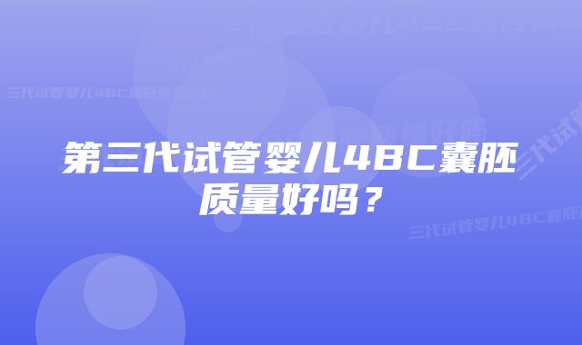 第三代试管婴儿4BC囊胚质量好吗？