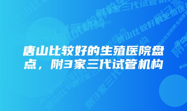 唐山比较好的生殖医院盘点，附3家三代试管机构