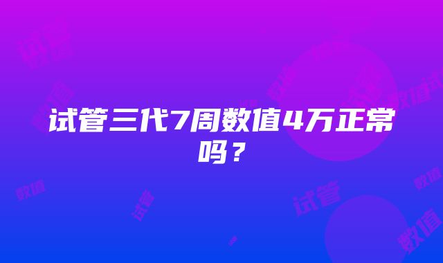 试管三代7周数值4万正常吗？