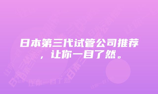 日本第三代试管公司推荐，让你一目了然。