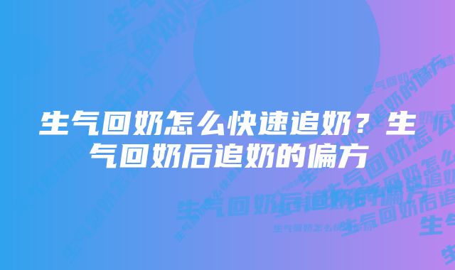 生气回奶怎么快速追奶？生气回奶后追奶的偏方