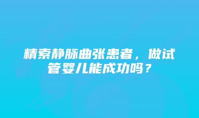 精索静脉曲张患者，做试管婴儿能成功吗？