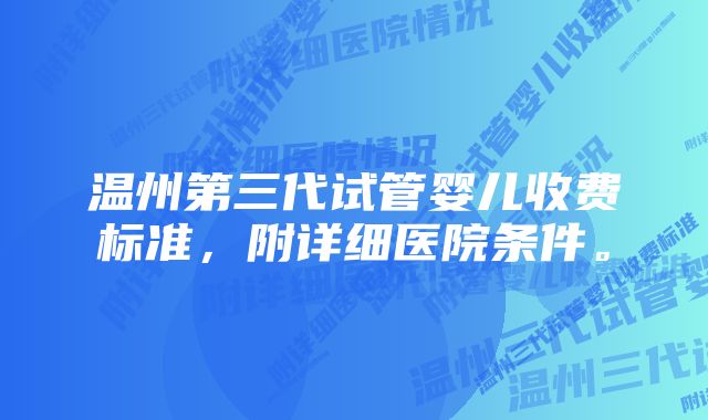 温州第三代试管婴儿收费标准，附详细医院条件。