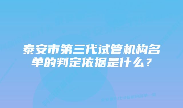 泰安市第三代试管机构名单的判定依据是什么？