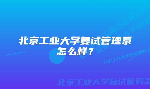 北京工业大学复试管理系怎么样？