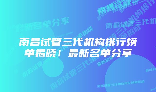 南昌试管三代机构排行榜单揭晓！最新名单分享