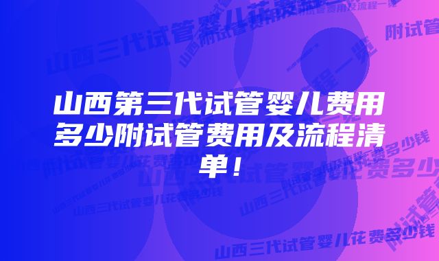 山西第三代试管婴儿费用多少附试管费用及流程清单！