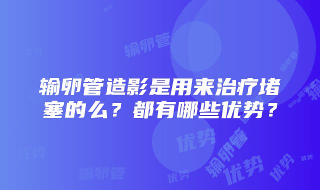 输卵管造影是用来治疗堵塞的么？都有哪些优势？