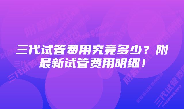 三代试管费用究竟多少？附最新试管费用明细！