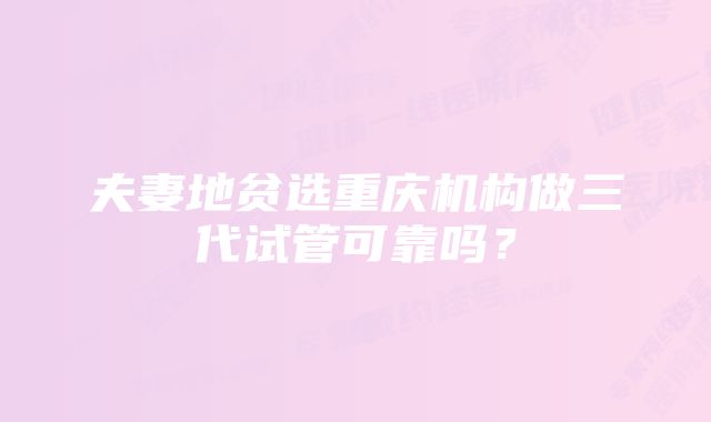 夫妻地贫选重庆机构做三代试管可靠吗？