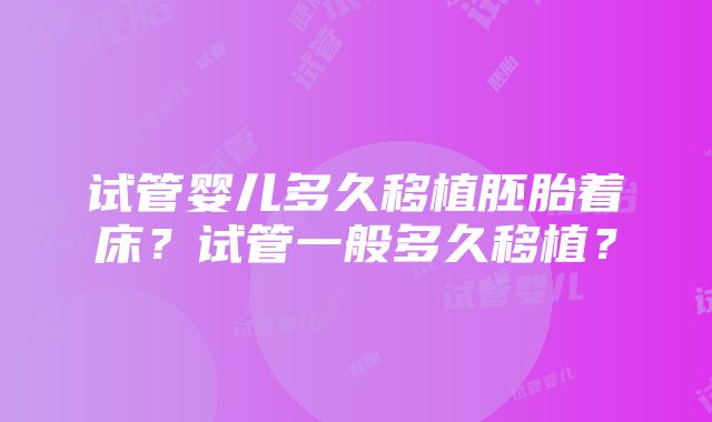 试管婴儿多久移植胚胎着床？试管一般多久移植？