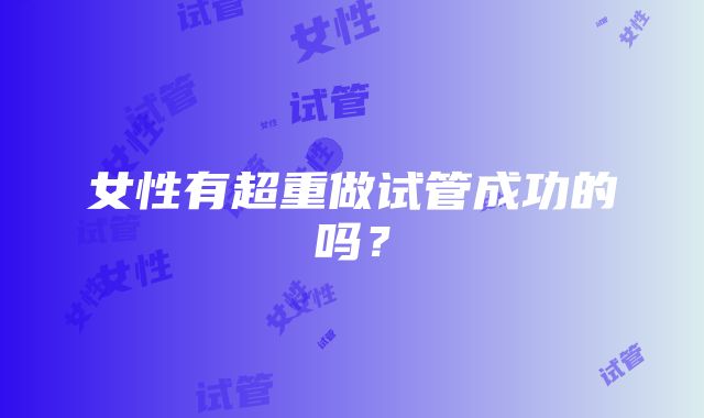 女性有超重做试管成功的吗？