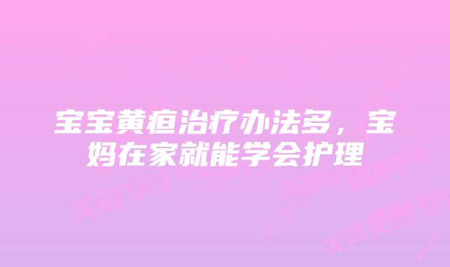 宝宝黄疸治疗办法多，宝妈在家就能学会护理