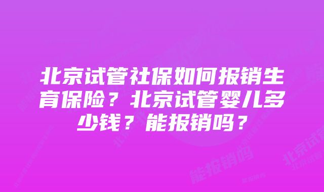 北京试管社保如何报销生育保险？北京试管婴儿多少钱？能报销吗？