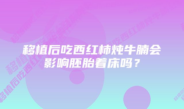 移植后吃西红柿炖牛腩会影响胚胎着床吗？