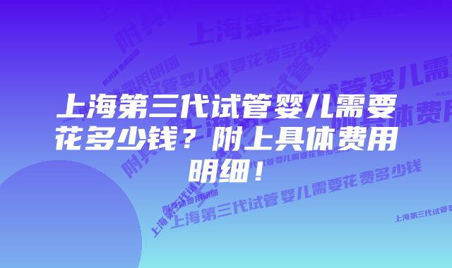 上海第三代试管婴儿需要花多少钱？附上具体费用明细！