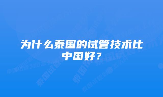 为什么泰国的试管技术比中国好？