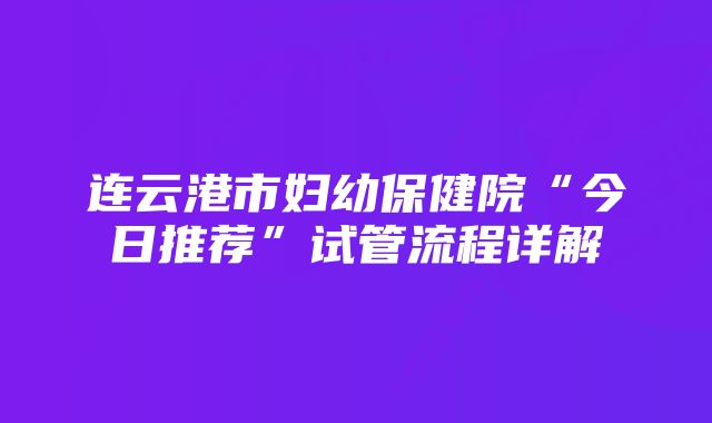 连云港市妇幼保健院“今日推荐”试管流程详解