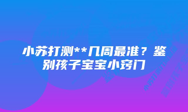 小苏打测**几周最准？鉴别孩子宝宝小窍门